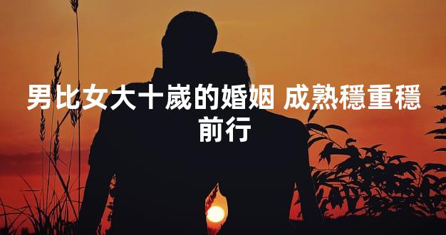 男比女大十嵗的婚姻 成熟穩重穩前行